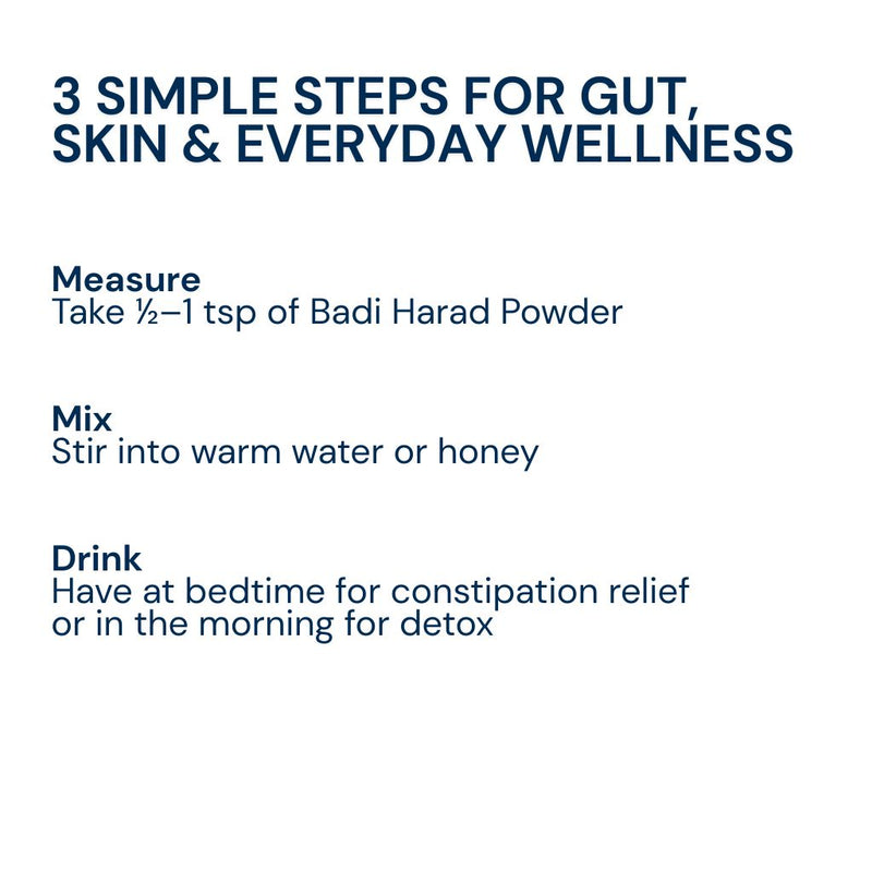 Take ½–1 tsp of Triphal Badi Harad Powder with warm water or honey daily
