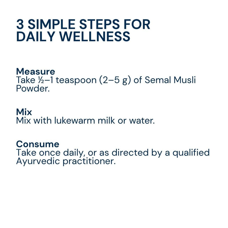 Mix half teaspoon of Triphal Semal Musli powder in warm milk or water daily for natural strength, stamina, and vitality.