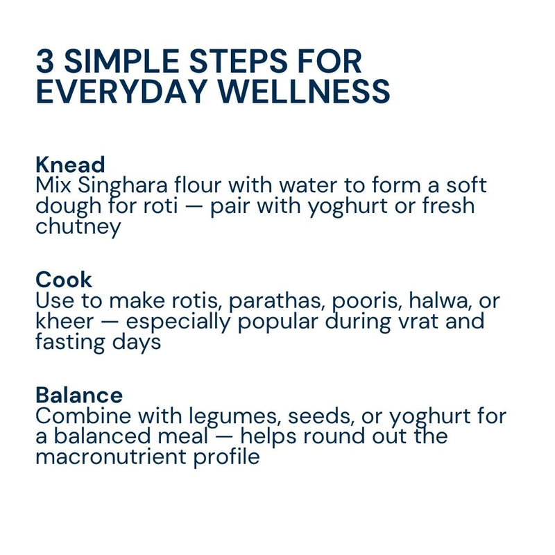 Knead: Mix Singhara Powder with water to make a soft dough for rotis, parathas, or other wholesome preparations.