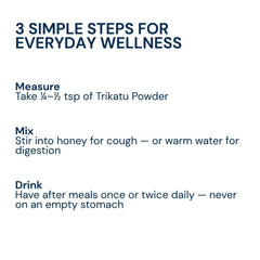 Mix half teaspoon of Triphal Trikatu Powder in warm water or honey daily for natural digestion support, metabolism boost, and immunity wellness.